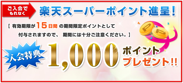 ご入会でもれなく楽天スーパーポイント進呈!【有効期限が15日間の期間限定ポイントとして付与されますので、期間には十分ご注意ください。】入会特典 1,000ポイントプレゼント!!
