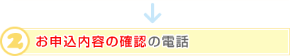 2.お申込内容の確認の電話